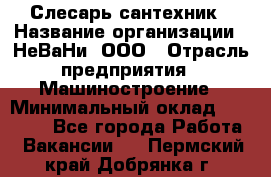 Слесарь-сантехник › Название организации ­ НеВаНи, ООО › Отрасль предприятия ­ Машиностроение › Минимальный оклад ­ 70 000 - Все города Работа » Вакансии   . Пермский край,Добрянка г.